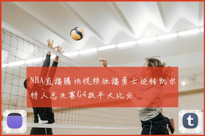 NBA直播腾讯视频独播勇士逆转凯尔特人总决赛G4扳平大比分