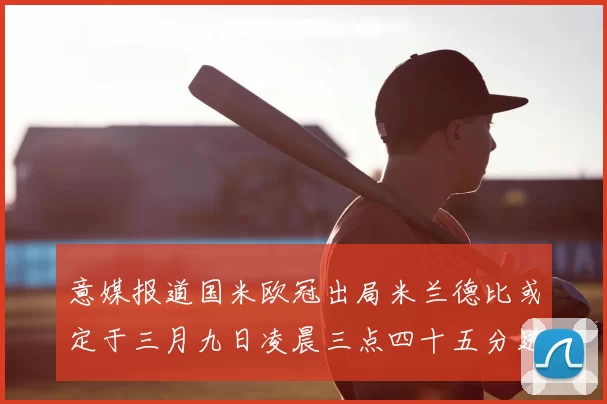 意媒报道国米欧冠出局米兰德比或定于三月九日凌晨三点四十五分进行