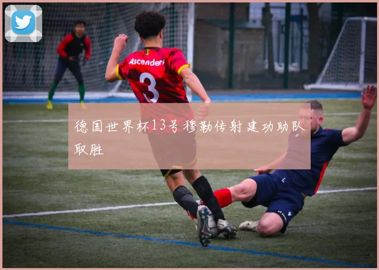 德国世界杯13号穆勒传射建功助队取胜