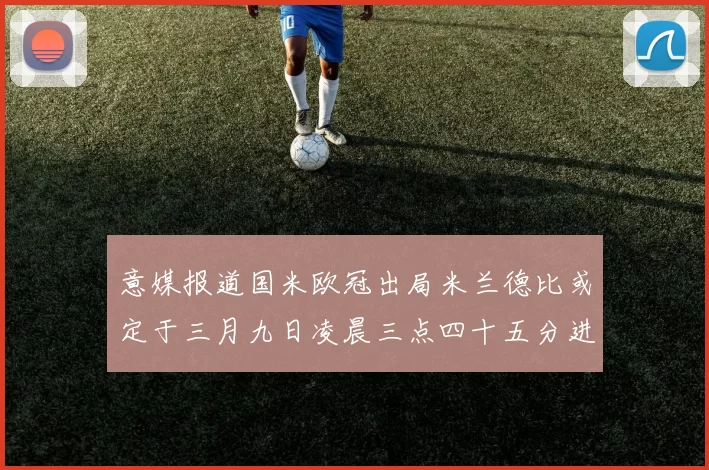 意媒报道国米欧冠出局米兰德比或定于三月九日凌晨三点四十五分进行