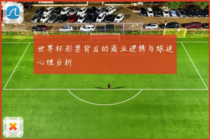 世界杯彩票背后的商业逻辑与球迷心理分析