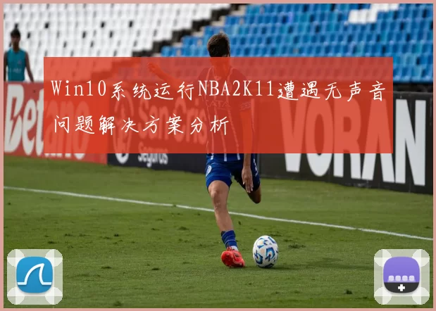 Win10系统运行NBA2K11遭遇无声音问题解决方案分析