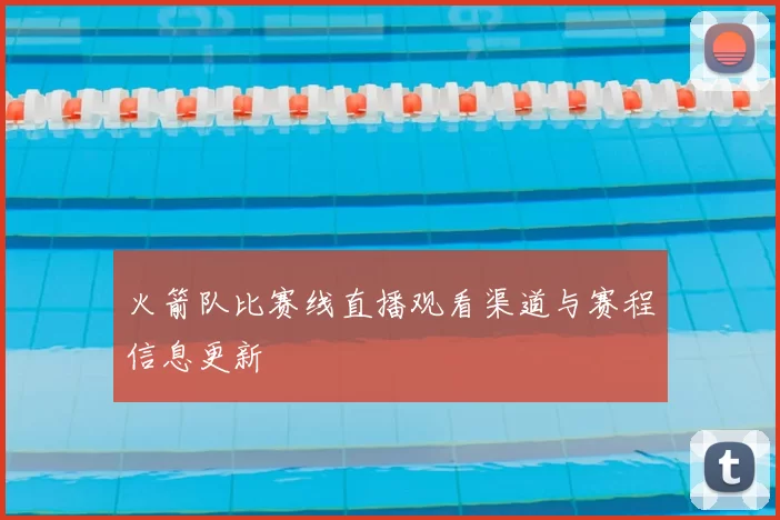 火箭队比赛线直播观看渠道与赛程信息更新