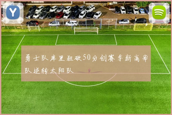 勇士队库里狂砍50分创赛季新高率队逆转太阳队