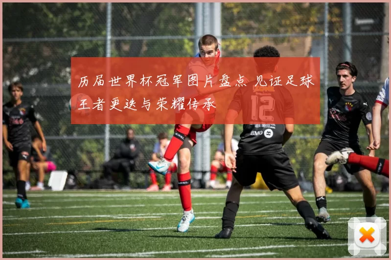 历届世界杯冠军图片盘点 见证足球王者更迭与荣耀传承