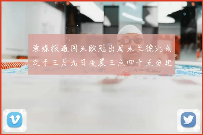 意媒报道国米欧冠出局米兰德比或定于三月九日凌晨三点四十五分进行