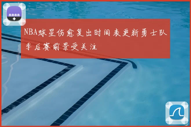 NBA球星伤愈复出时间表更新勇士队季后赛前景受关注
